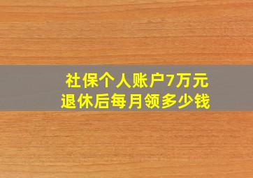 社保个人账户7万元 退休后每月领多少钱